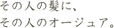 その人の髪に、その人のオージュア。